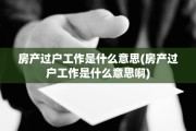 房产过户工作是什么意思(房产过户工作是什么意思啊)