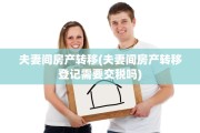 夫妻间房产转移(夫妻间房产转移登记需要交税吗)