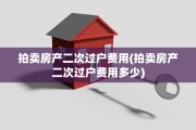 拍卖房产二次过户费用(拍卖房产二次过户费用多少)