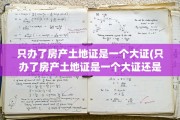 只办了房产土地证是一个大证(只办了房产土地证是一个大证还是一个)
