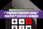 广州抵押房产贷款利率计算器(广州抵押房产贷款利率计算器最新)