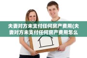 夫妻对方未支付任何房产费用(夫妻对方未支付任何房产费用怎么处理)