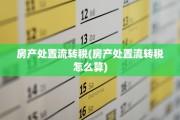 房产处置流转税(房产处置流转税怎么算)