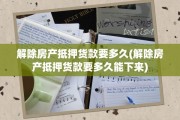 解除房产抵押货款要多久(解除房产抵押货款要多久能下来)