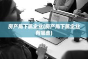 房产局下属企业(房产局下属企业有哪些)