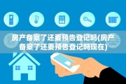 房产备案了还要预告登记吗(房产备案了还要预告登记吗现在)