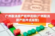 广州取消房产抵押流程(广州取消房产抵押流程图)
