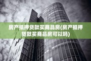 房产抵押贷款买商品房(房产抵押贷款买商品房可以吗)