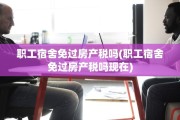 职工宿舍免过房产税吗(职工宿舍免过房产税吗现在)