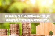 债务期间房产无偿赠与后出售(债务期间房产无偿赠与后出售怎么处理)