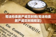 司法拍卖房产成交时间(司法拍卖房产成交时间规定)