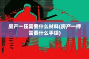 房产一压需要什么材料(房产一押需要什么手续)