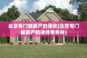 北京专门做房产的律师(北京专门做房产的律师事务所)