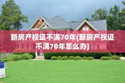 新房产权证不满70年(新房产权证不满70年怎么办)