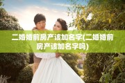 二婚婚前房产该加名字(二婚婚前房产该加名字吗)