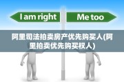 阿里司法拍卖房产优先购买人(阿里拍卖优先购买权人)