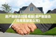 房产解除合同简易版(房产解除合同简易版怎么写)