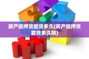 房产抵押贷能贷多久(房产抵押贷能贷多久啊)