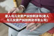 老人与儿女房产纠纷判决书(老人与儿女房产纠纷判决书怎么写)