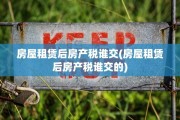 房屋租赁后房产税谁交(房屋租赁后房产税谁交的)