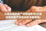 公证给我的房产没有加名字(公证给我的房产没有加名字有效吗)
