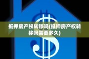 抵押房产权转移吗(抵押房产权转移吗需要多久)