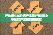 行政事业单位房产出租(行政事业单位房产出租管理规定)