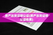 房产出资证明公证(房产出资证明公证收费)