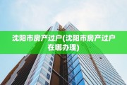 沈阳市房产过户(沈阳市房产过户在哪办理)