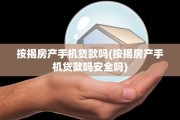 按揭房产手机贷款吗(按揭房产手机贷款吗安全吗)