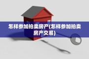 怎样参加拍卖房产(怎样参加拍卖房产交易)