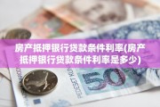 房产抵押银行贷款条件利率(房产抵押银行贷款条件利率是多少)