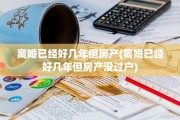 离婚已经好几年但房产(离婚已经好几年但房产没过户)