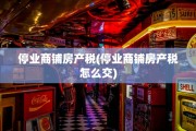 停业商铺房产税(停业商铺房产税怎么交)
