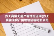 办工商需无房产需地址证明(办工商需无房产需地址证明吗怎么写)