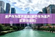 房产作为遗产买卖(房产作为遗产买卖合法吗)