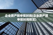 企业房产税申报时间(企业房产税申报时间规定)