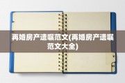 再婚房产遗嘱范文(再婚房产遗嘱范文大全)