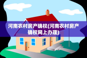 河南农村房产确权(河南农村房产确权网上办理)