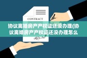 协议离婚房产产权证还没办理(协议离婚房产产权证还没办理怎么办)