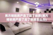 男方婚前房产卖了买了新房(男方婚前房产卖了买了新房怎么办)