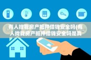 有人找我房产抵押借钱安全吗(有人找我房产抵押借钱安全吗是真的吗)