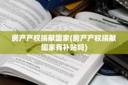 房产产权捐献国家(房产产权捐献国家有补贴吗)