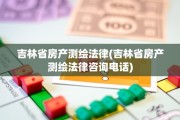 吉林省房产测绘法律(吉林省房产测绘法律咨询电话)