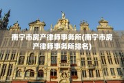 南宁市房产律师事务所(南宁市房产律师事务所排名)