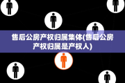 售后公房产权归属集体(售后公房产权归属是产权人)