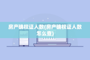 房产确权证人数(房产确权证人数怎么查)