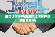 法院评估房产费(法院评估房产费用收费标准)