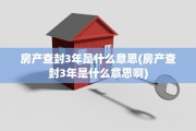 房产查封3年是什么意思(房产查封3年是什么意思啊)