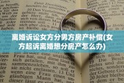 离婚诉讼女方分男方房产补偿(女方起诉离婚想分房产怎么办)